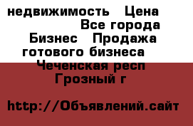 недвижимость › Цена ­ 40 000 000 - Все города Бизнес » Продажа готового бизнеса   . Чеченская респ.,Грозный г.